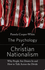 The Psychology of Christian Nationalism Why People Are Drawn in and How to Talk Across the Divide