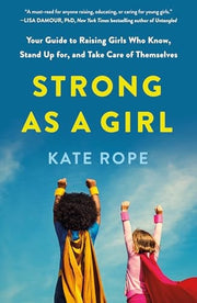 Strong As a Girl Your Guide to Raising Girls Who Know, Stand Up For, and Take Care of Themselves
