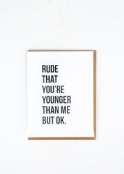 "Rude that you're younger than me but OK" Card