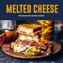 Melted Cheese: 60 gorgeously gooey recipes