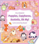 The Biggest Puppies, Capybaras, Axolotls, Oh My! Ultimate Cute Coloring Book!