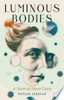 Luminous Bodies: A Novel of Marie Curie
