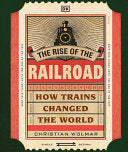 Rise of the Railroad: How Trains Changed the World