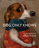 Dog Only Knows: The Dog Portraits of Alison Friend by Phoenix Books