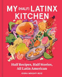 My (Half) Latinx Kitchen: Half Recipes, Half Stori