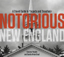 Notorious New England A Travel Guide to Tragedy an