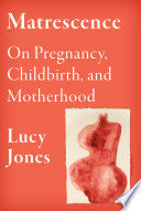 Matrescence: On Pregnancy, Childbirth, and Motherh