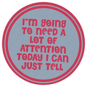Sip Sip Hooray Coaster -  I'm Going to Need a Lot Of Attention Today - I Can Just Tell