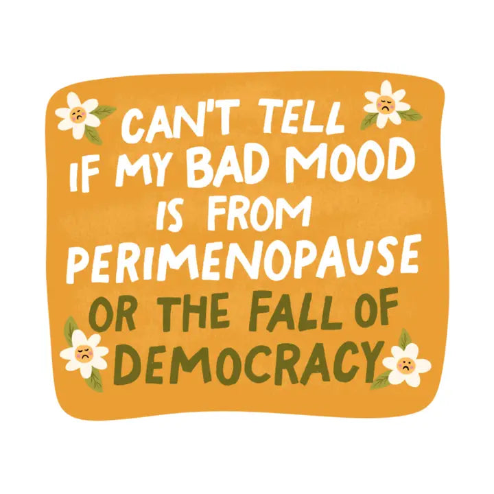 I Can't Tell if My Bad Mood is From Menopause or the Fall of Democracy Sticker