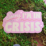 Sorry I Am in Crisis Sticker