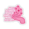 Well Behaved Women Rarely Make History Pink Sticker by Wild Lark
