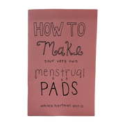 How to Make Your Own Menstrual Pads zine by Ashley Hartman Annis