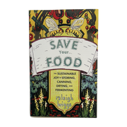 Save Your Food: The Sustainable Joy of Storing, Canning, Drying, and Fermenting by Raleigh Briggs