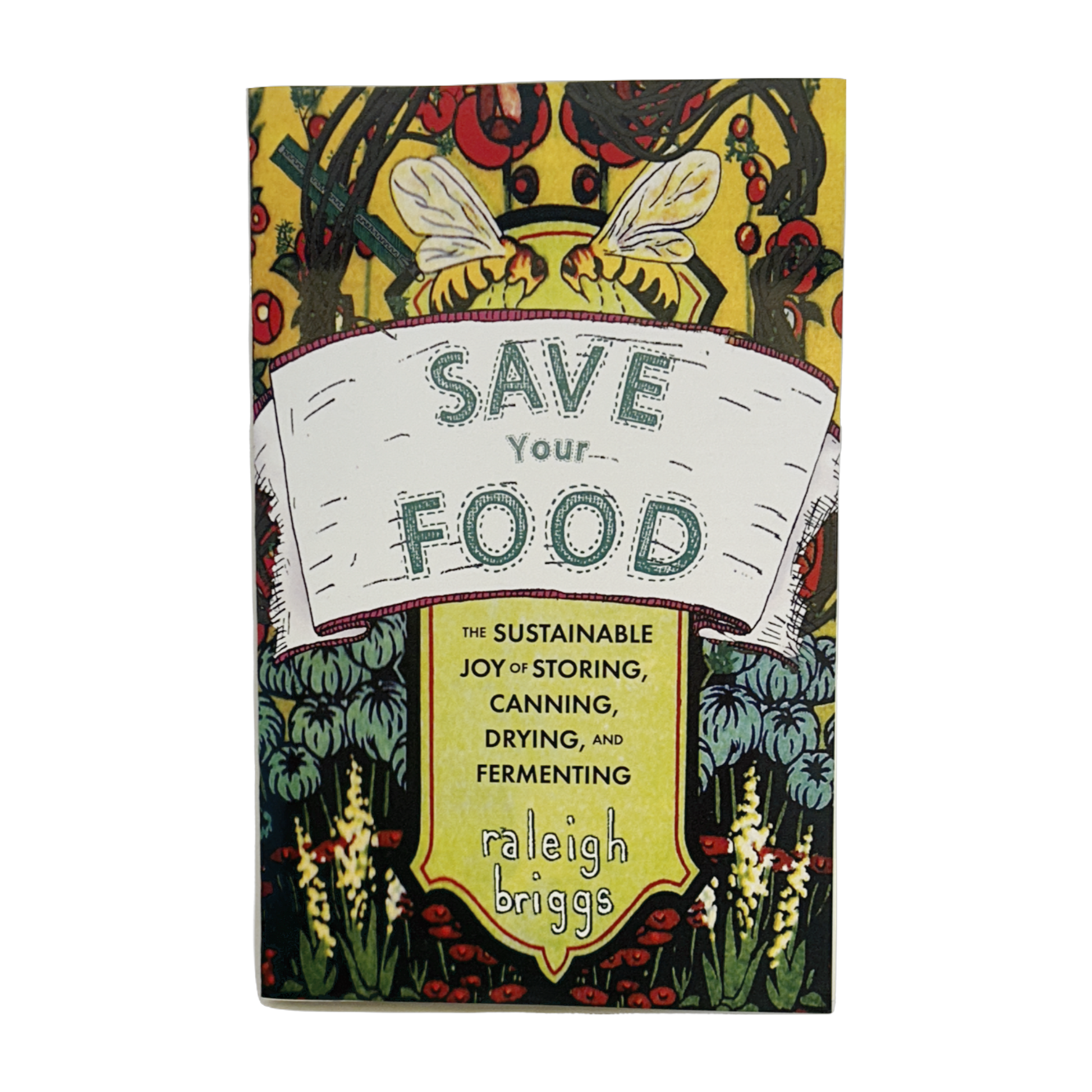 Save Your Food: The Sustainable Joy of Storing, Canning, Drying, and Fermenting by Raleigh Briggs